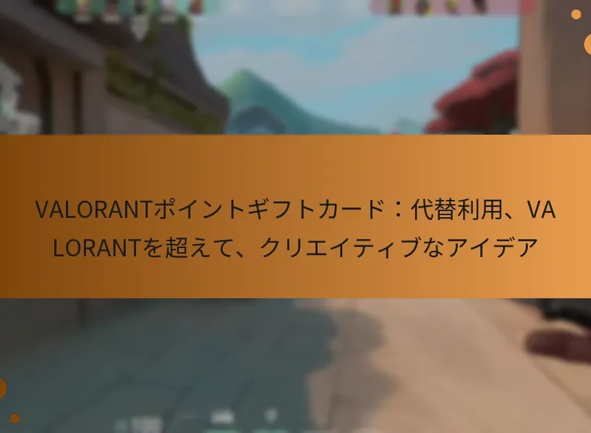VALORANTポイントギフトカード：代替利用、VALORANTを超えて、クリエイティブなアイデア