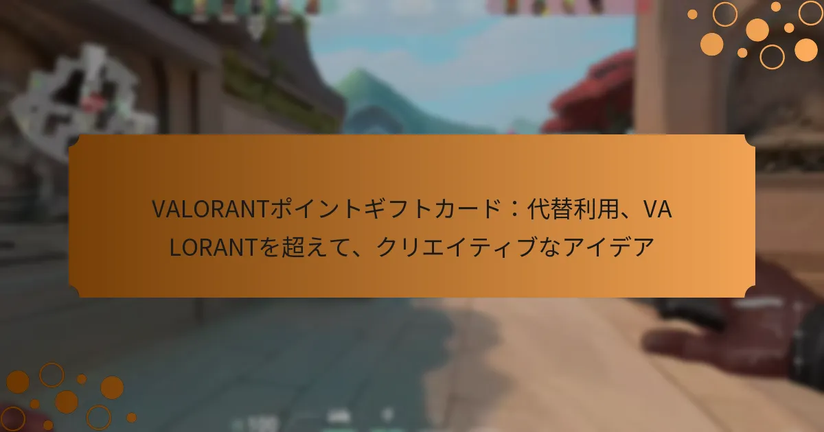 VALORANTポイントギフトカード：代替利用、VALORANTを超えて、クリエイティブなアイデア
