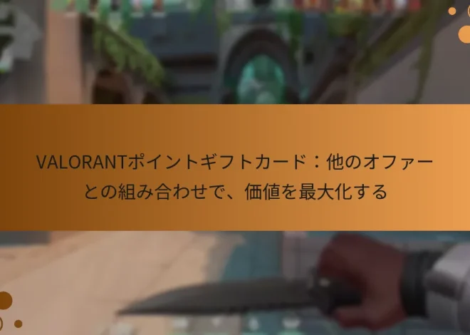 VALORANTポイントギフトカード：他のオファーとの組み合わせで、価値を最大化する