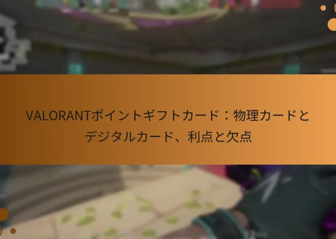 VALORANTポイントギフトカード：物理カードとデジタルカード、利点と欠点