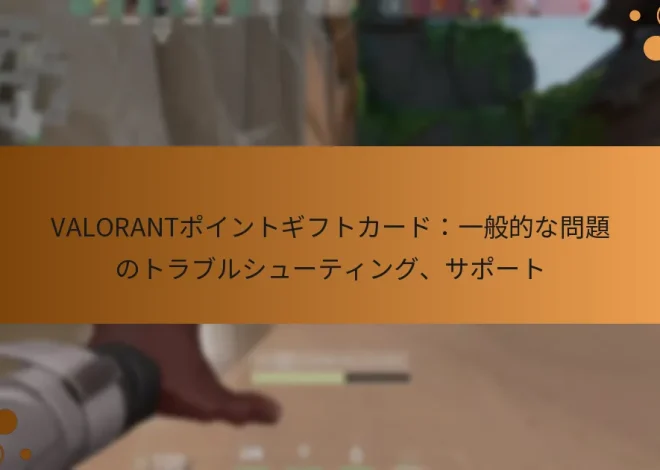 VALORANTポイントギフトカード：一般的な問題のトラブルシューティング、サポート