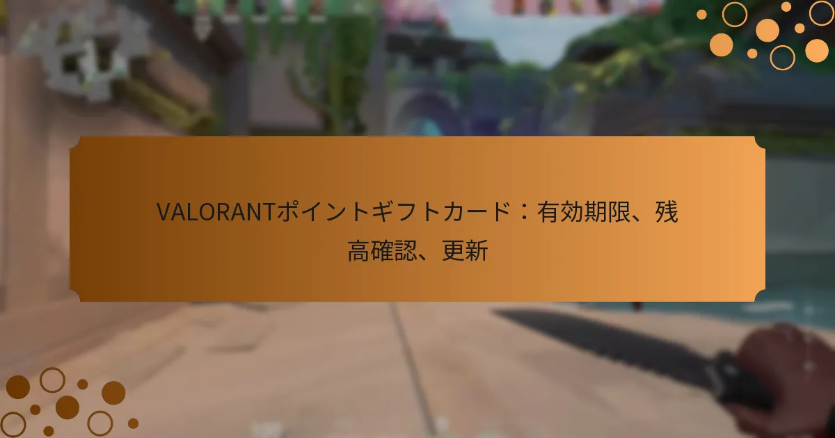 VALORANTポイントギフトカード：有効期限、残高確認、更新