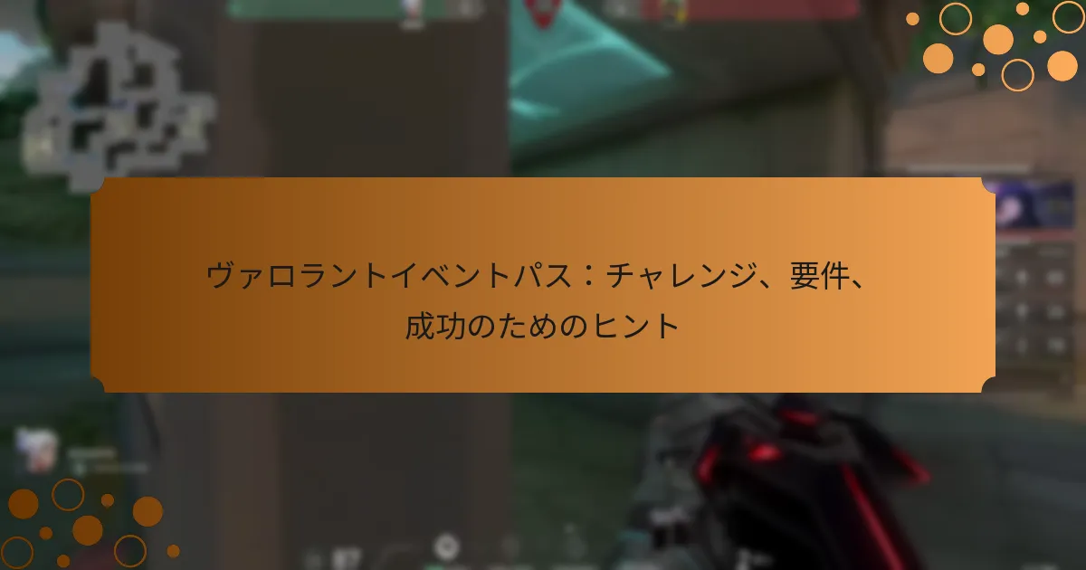 ヴァロラントイベントパス：チャレンジ、要件、成功のためのヒント