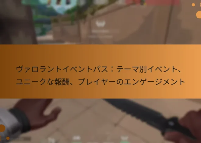 ヴァロラントイベントパス：テーマ別イベント、ユニークな報酬、プレイヤーのエンゲージメント