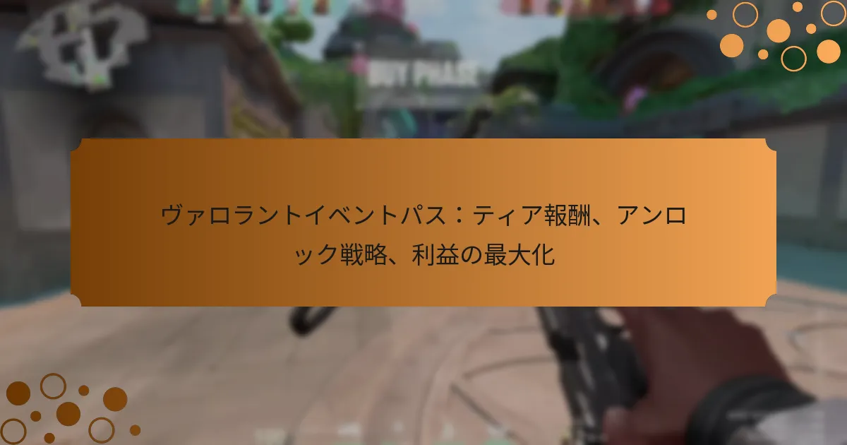 ヴァロラントイベントパス：ティア報酬、アンロック戦略、利益の最大化
