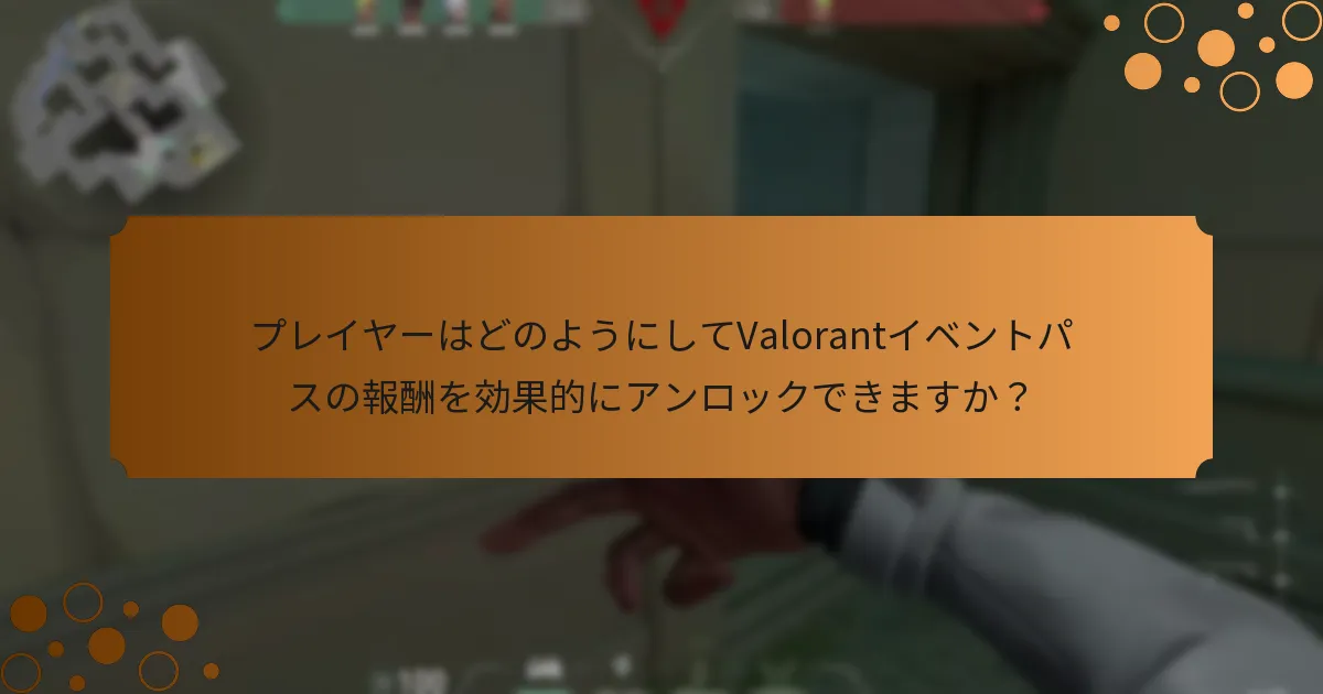 プレイヤーはどのようにしてValorantイベントパスの報酬を効果的にアンロックできますか？