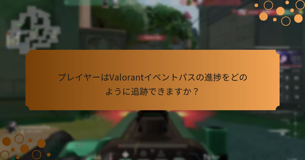 プレイヤーはValorantイベントパスの進捗をどのように追跡できますか？