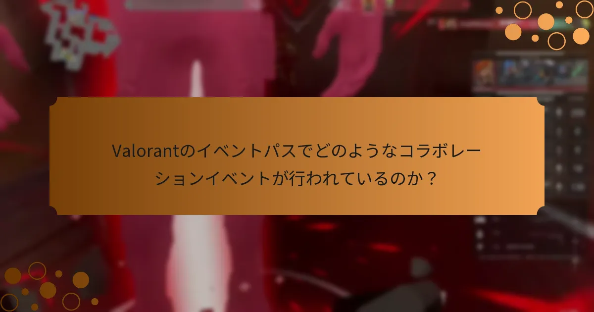 Valorantのイベントパスでどのようなコラボレーションイベントが行われているのか？