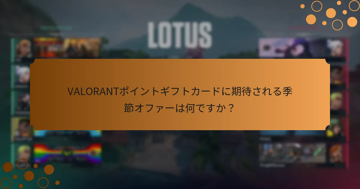VALORANTポイントギフトカードに期待される季節オファーは何ですか？