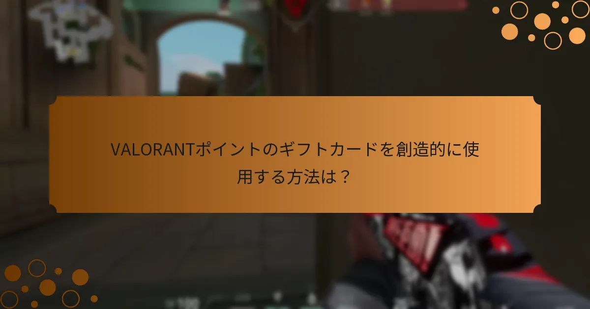 VALORANTポイントのギフトカードを使用するためのベストプラクティスは？