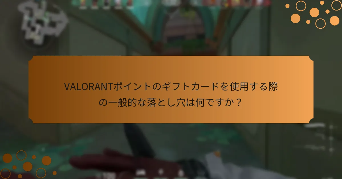VALORANTポイントのギフトカードを使用する際の一般的な落とし穴は何ですか？
